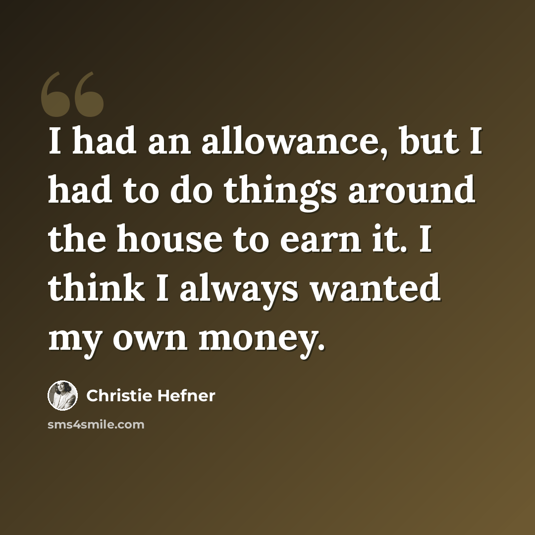 “I had an allowance, but I had to do things around the house to earn it. I think I always wanted my own money.” quote by Christie Hefner