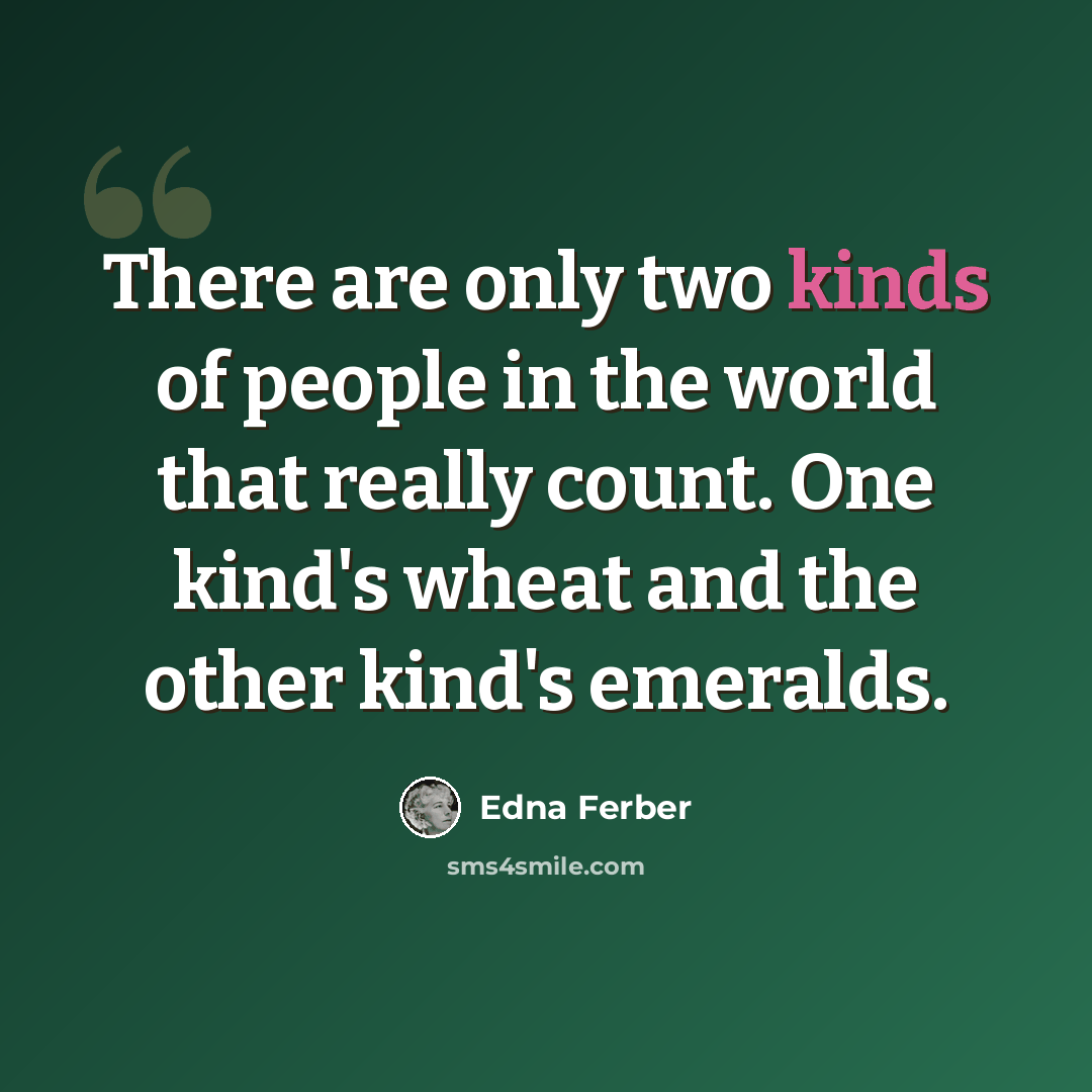 “There are only two kinds of people in the world that really count. One kind's wheat and the other kind's emeralds.” quote by Edna Ferber