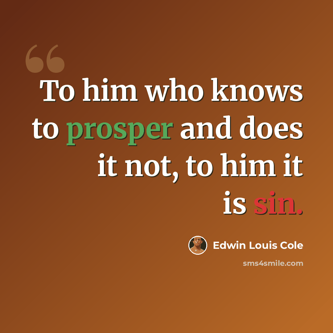 “To him who knows to prosper and does it not, to him it is sin.” quote by Edwin Louis Cole