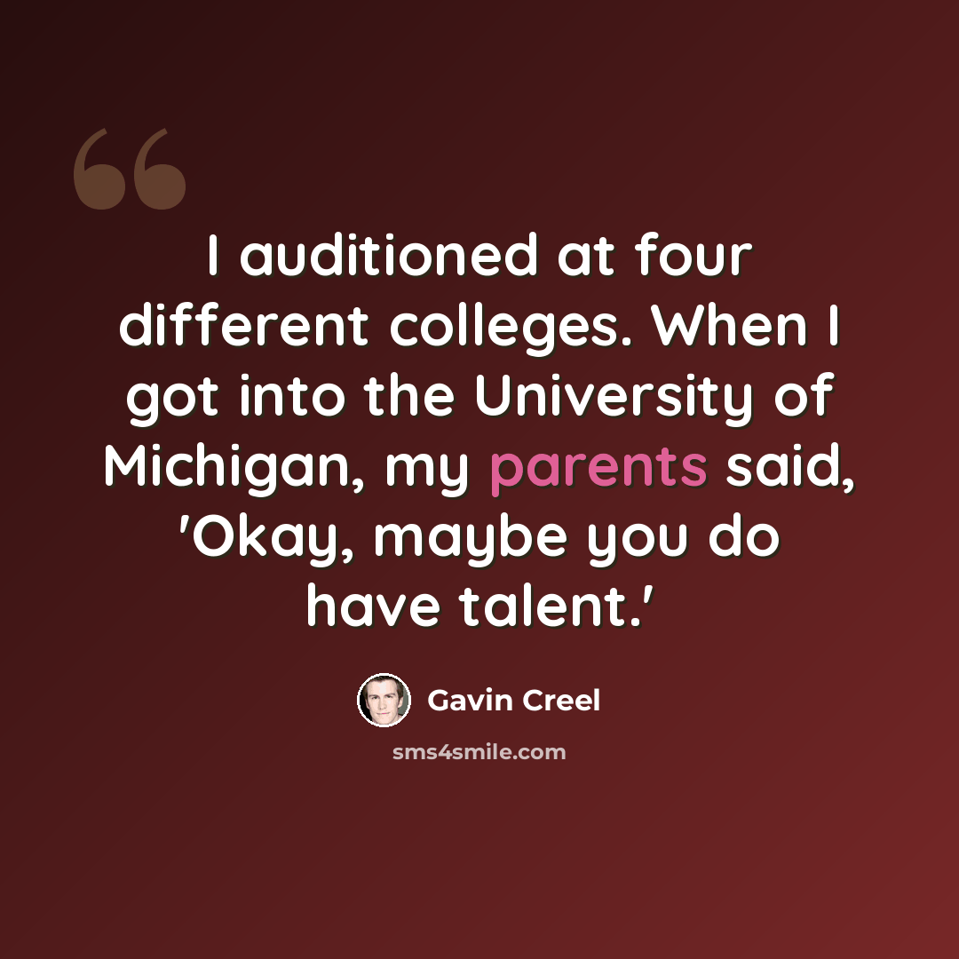 “I auditioned at four different colleges. When I got into the University of Michigan, my parents said, 'Okay, maybe you do have talent.'” quote by Gavin Creel