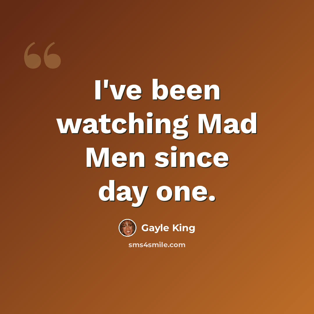 “I've been watching Mad Men since day one.” quote by Gayle King