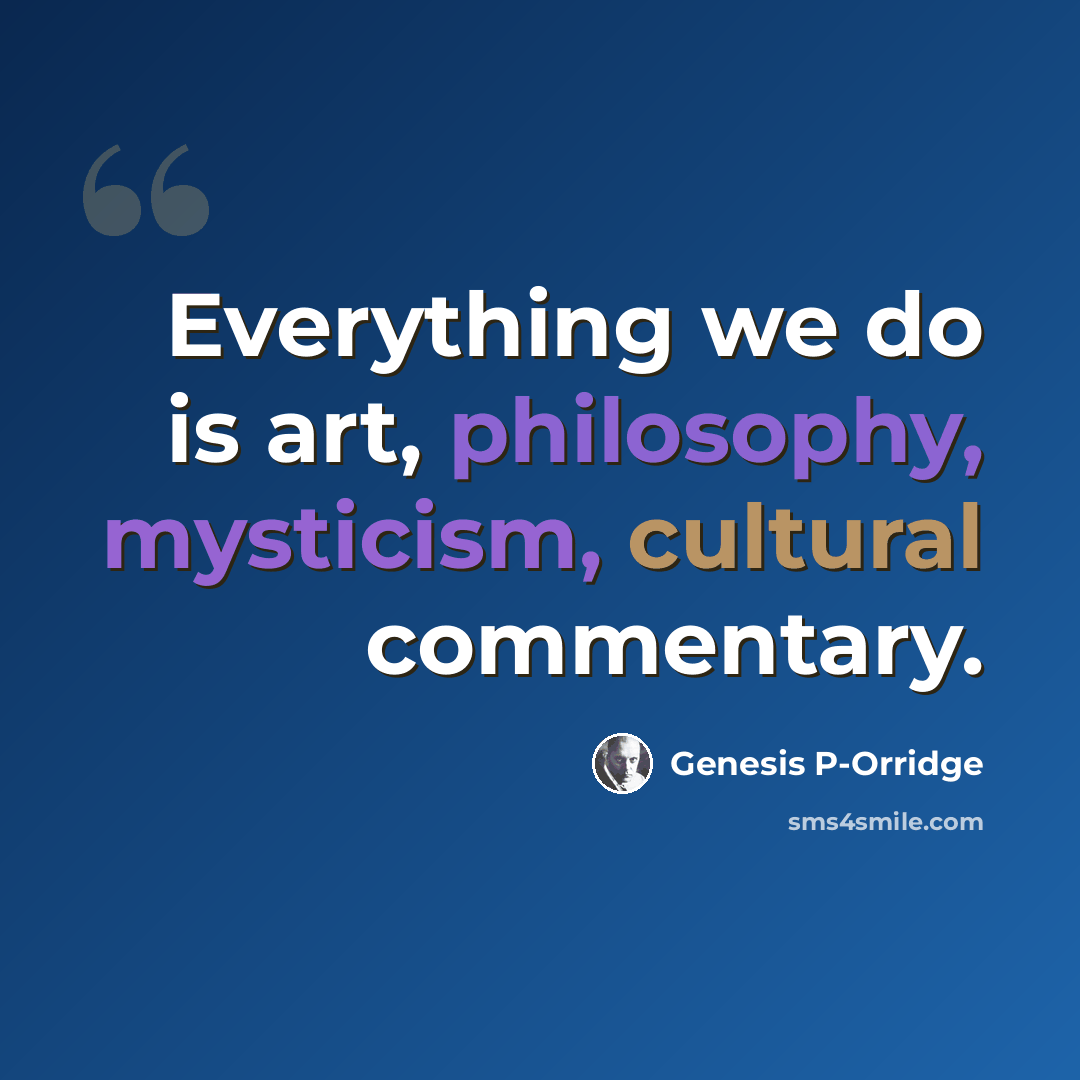 “Everything we do is art, philosophy, mysticism, cultural commentary.” quote by Genesis P-Orridge