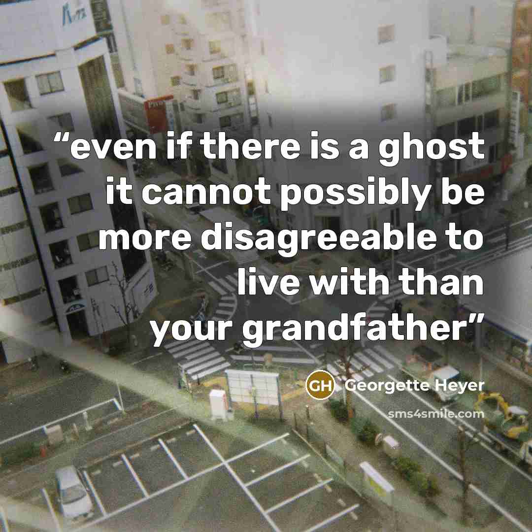 “even if there is a ghost it cannot possibly be more disagreeable to live with than your grandfather” quote by Georgette Heyer