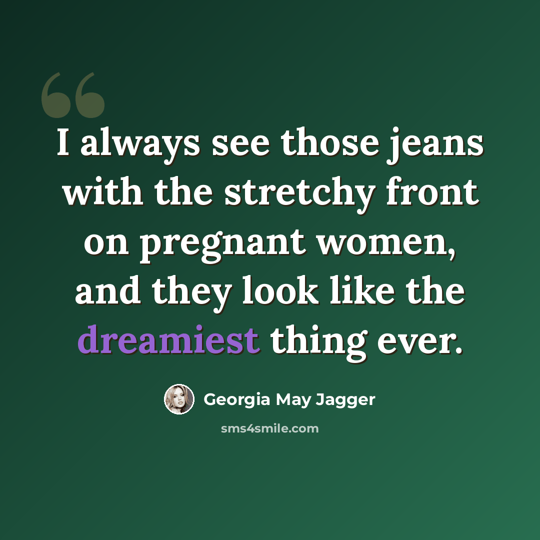 “I always see those jeans with the stretchy front on pregnant women, and they look like the dreamiest thing ever.” quote by Georgia May Jagger