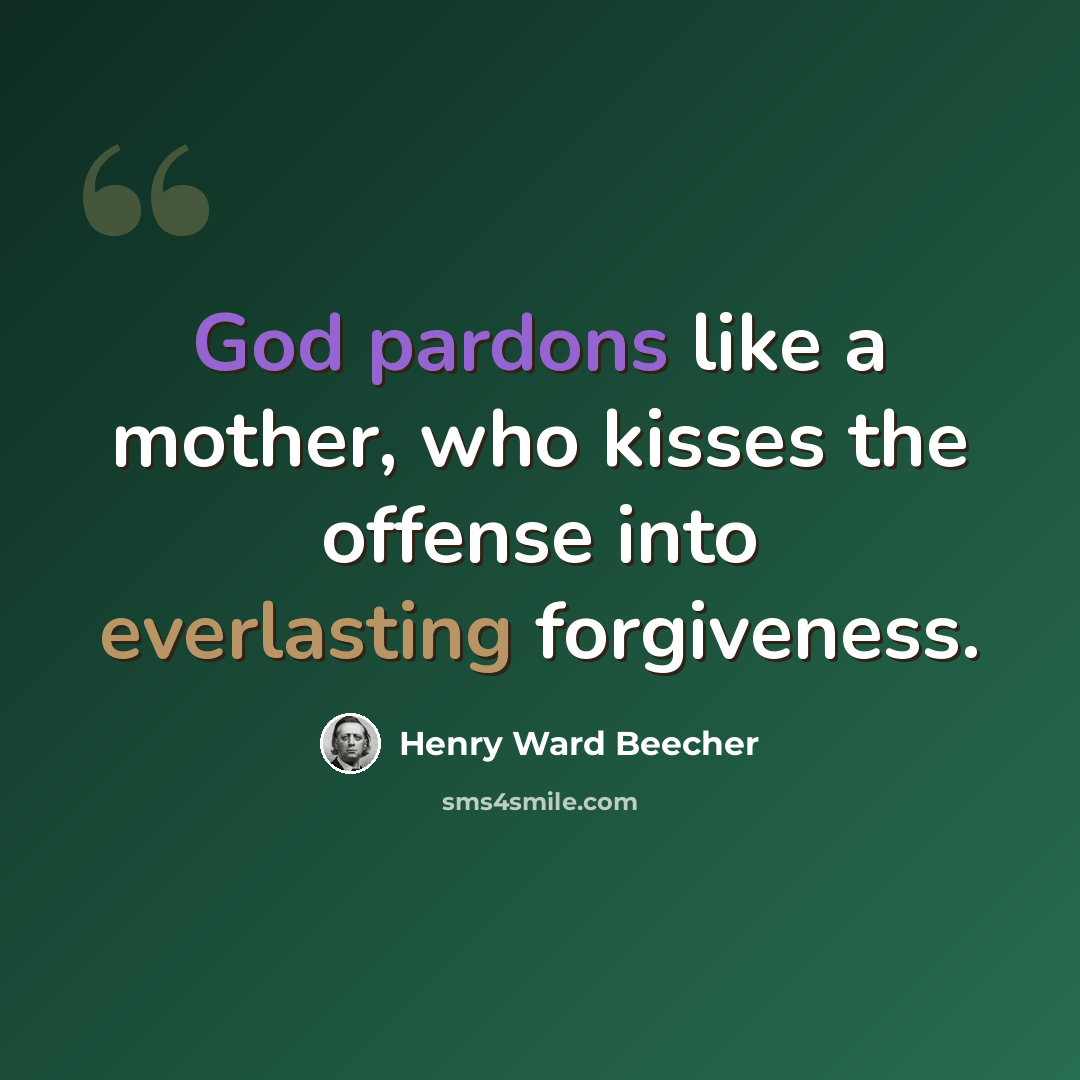“God pardons like a mother, who kisses the offense into everlasting forgiveness.” quote by Henry Ward Beecher