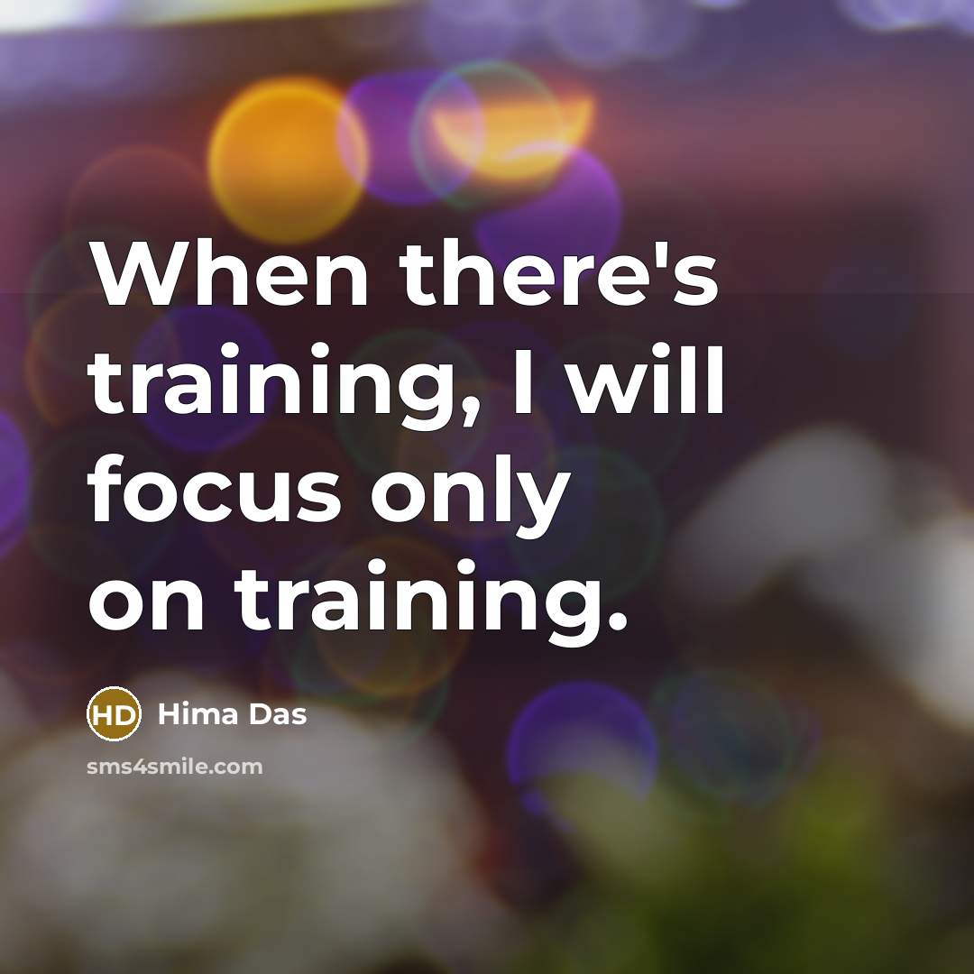 “When there's training, I will focus only on training.” quote by Hima Das