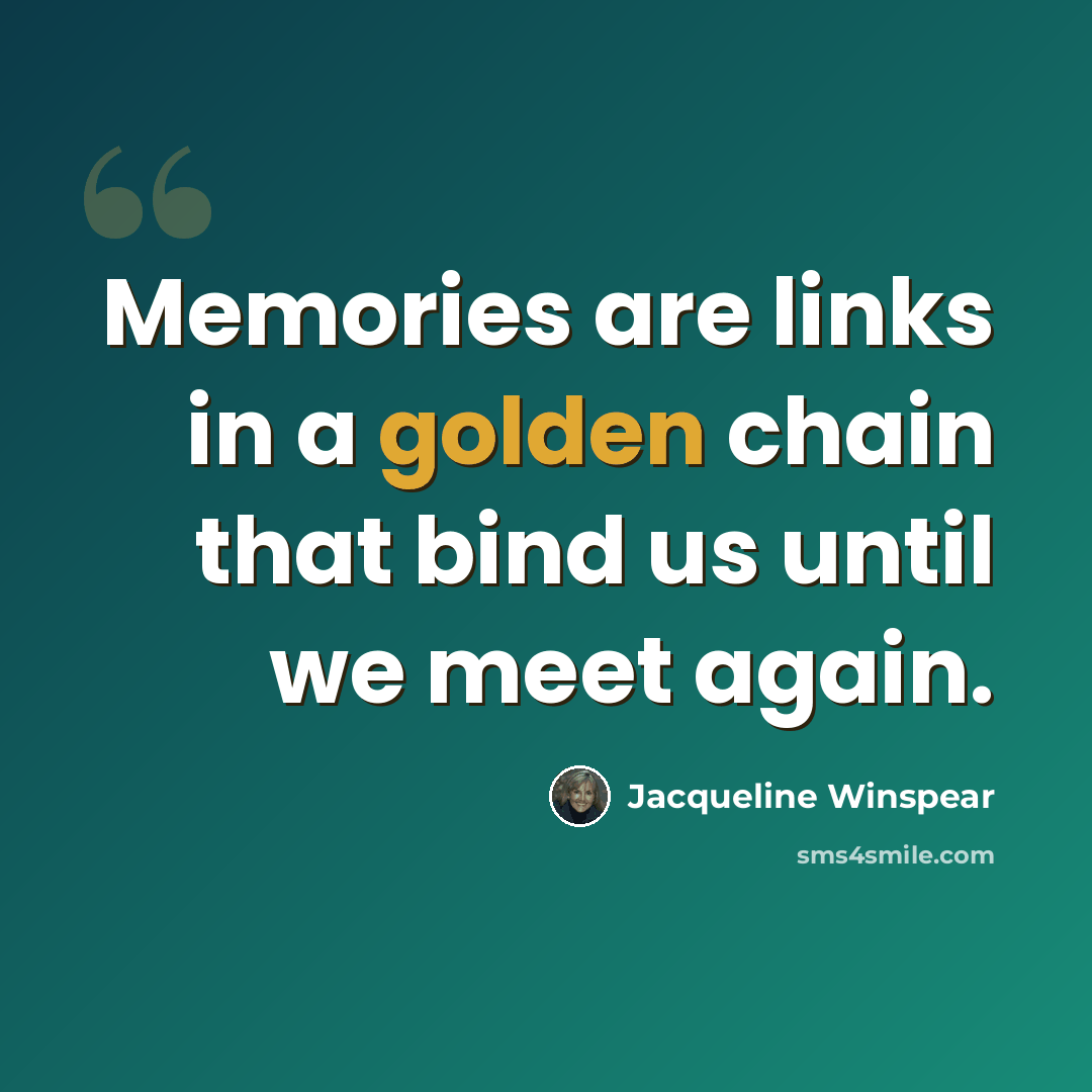 “Memories are links in a golden chain that bind us until we meet again.” quote by Jacqueline Winspear