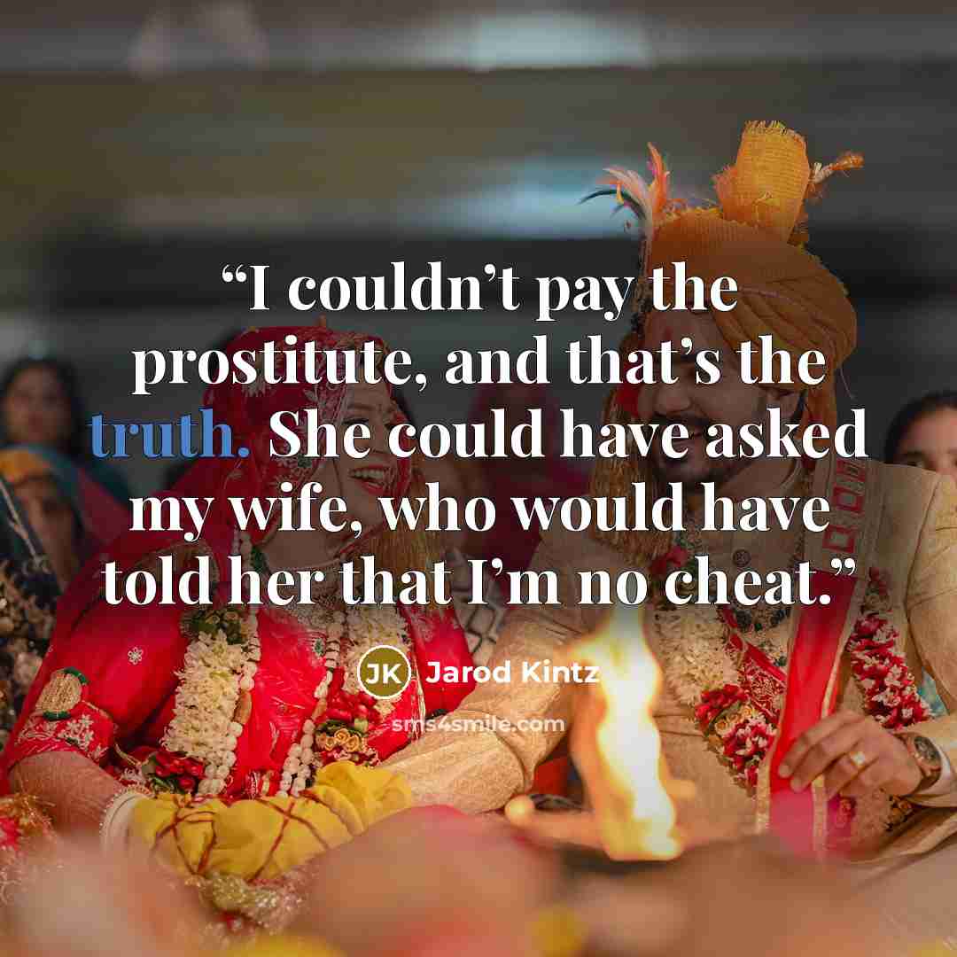 “I couldn’t pay the prostitute, and that’s the truth. She could have asked my wife, who would have told her that I’m no cheat.” quote by Jarod Kintz