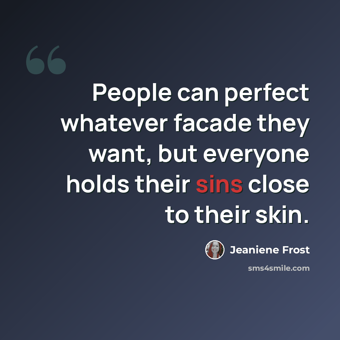 “People can perfect whatever facade they want, but everyone holds their sins close to their skin.” quote by Jeaniene Frost