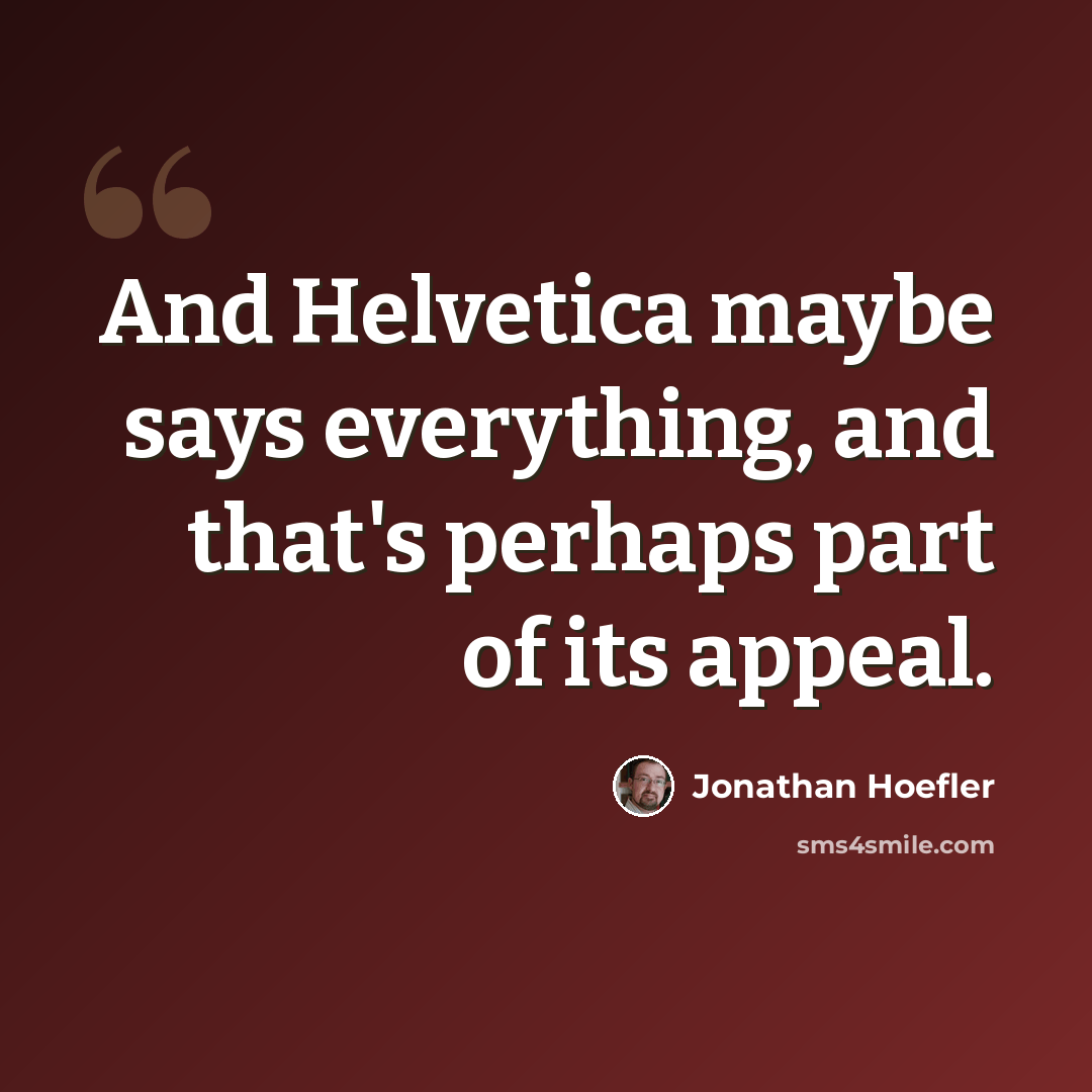“And Helvetica maybe says everything, and that's perhaps part of its appeal.” quote by Jonathan Hoefler