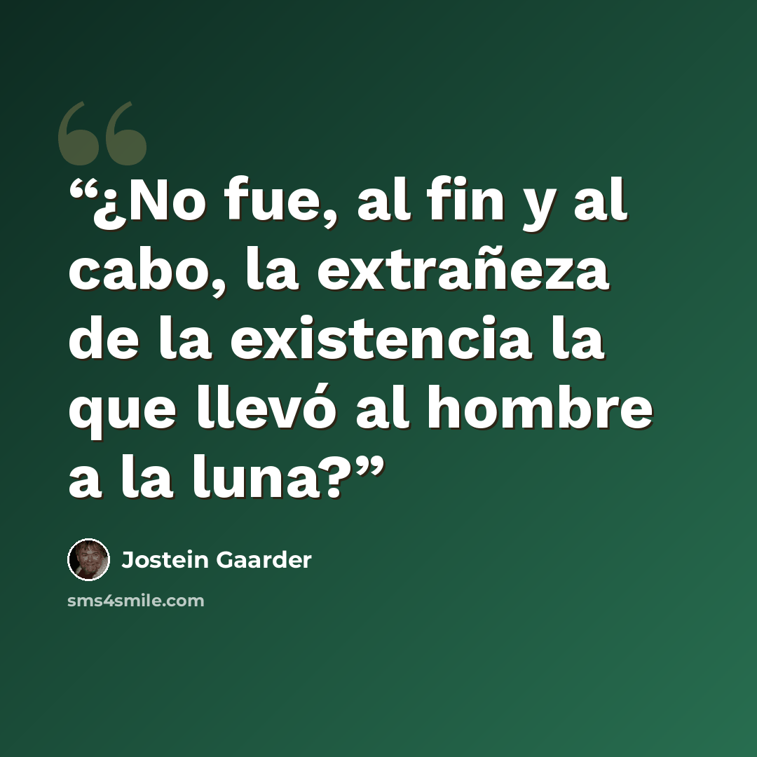 “¿No fue, al fin y al cabo, la extrañeza de la existencia la que llevó al hombre a la luna?” quote by Jostein Gaarder