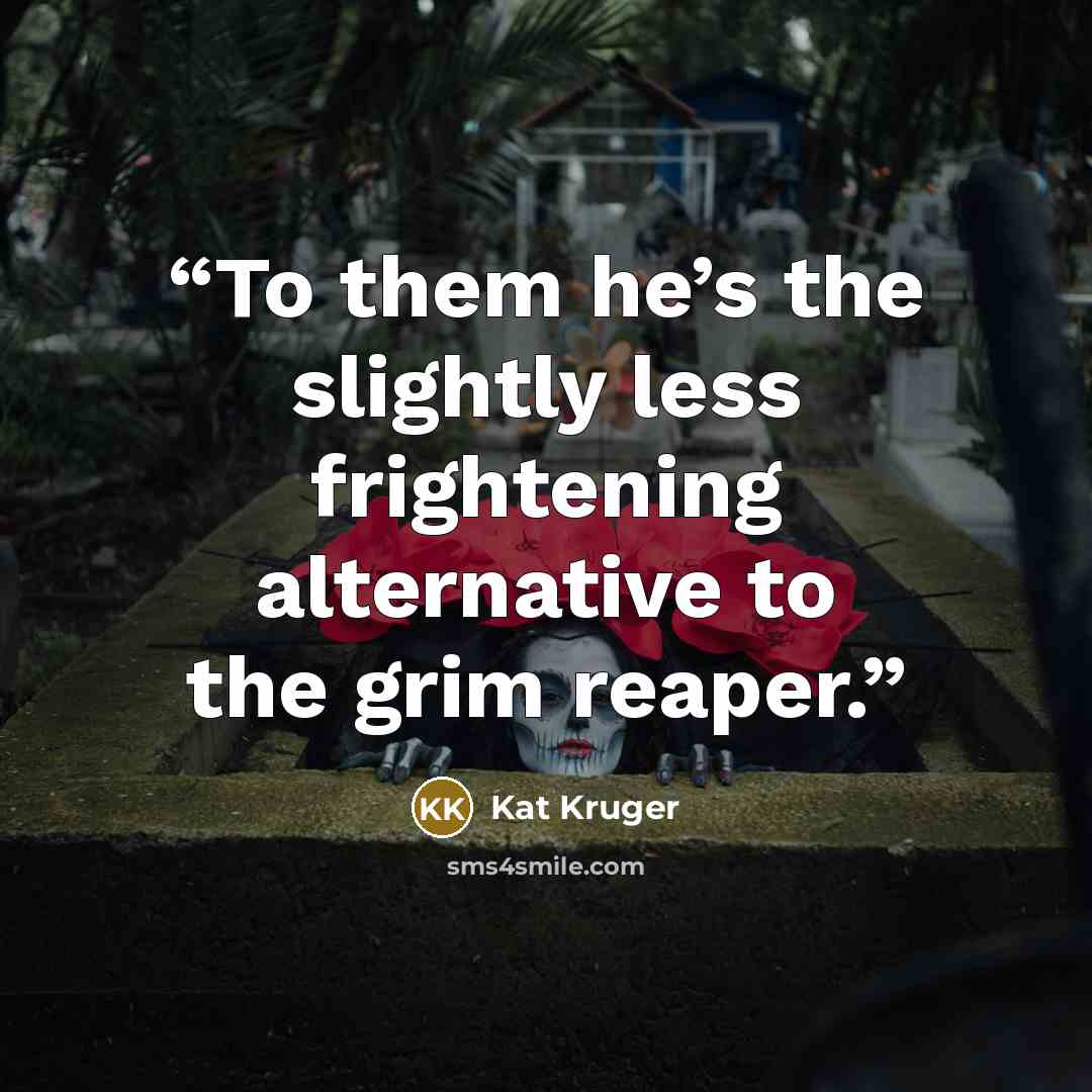 “To them he’s the slightly less frightening alternative to the grim reaper.” quote by Kat Kruger