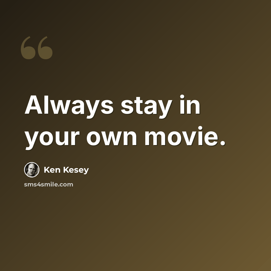 “Always stay in your own movie.” quote by Ken Kesey