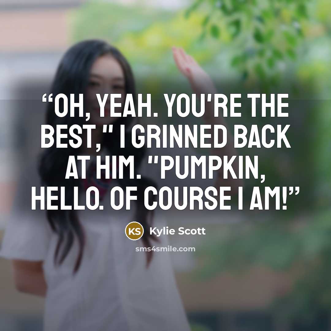 “Oh, yeah. You're the best," I grinned back at him. "Pumpkin, hello. Of course I am!” quote by Kylie Scott