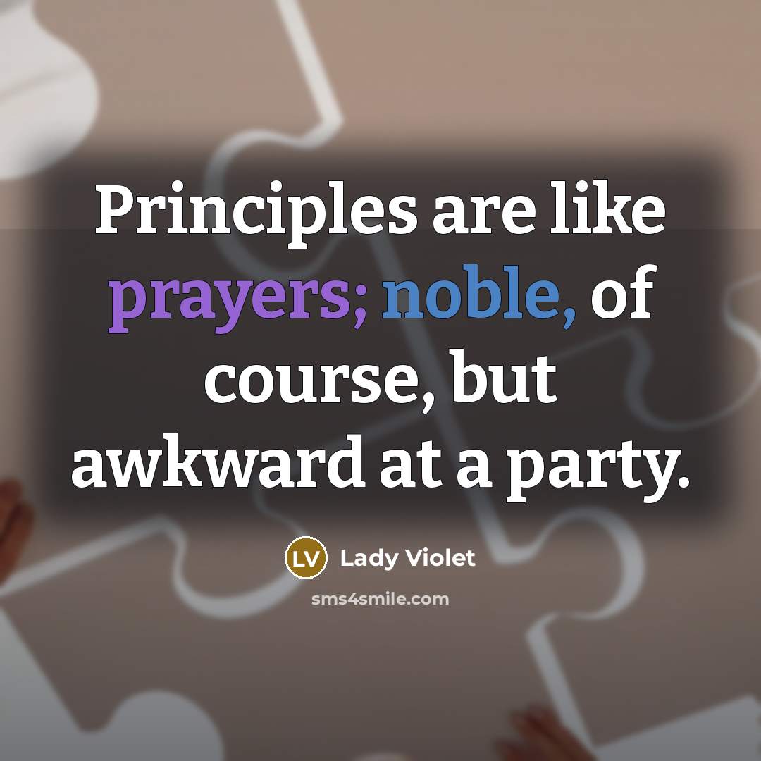 “Principles are like prayers; noble, of course, but awkward at a party.” quote by Lady Violet