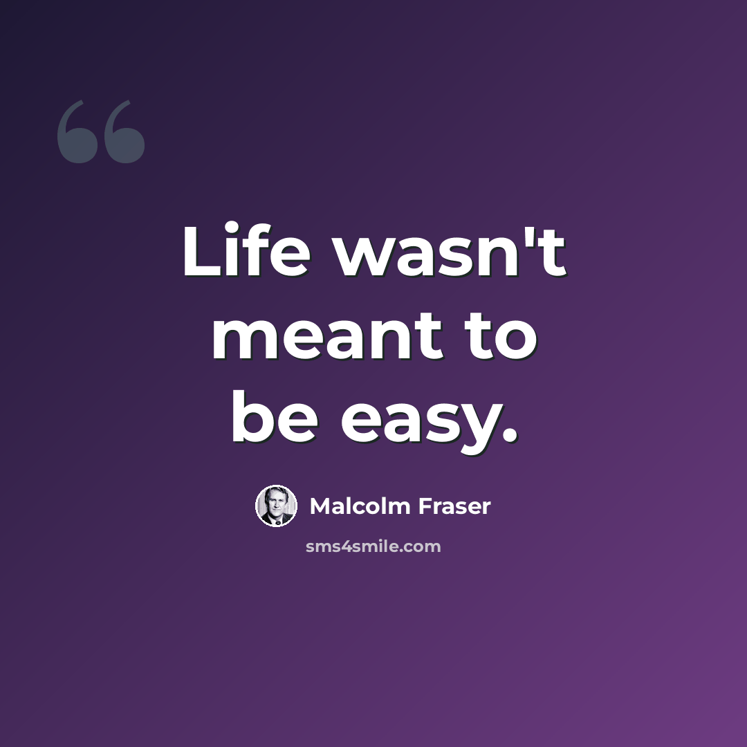 “Life wasn't meant to be easy.” quote by Malcolm Fraser