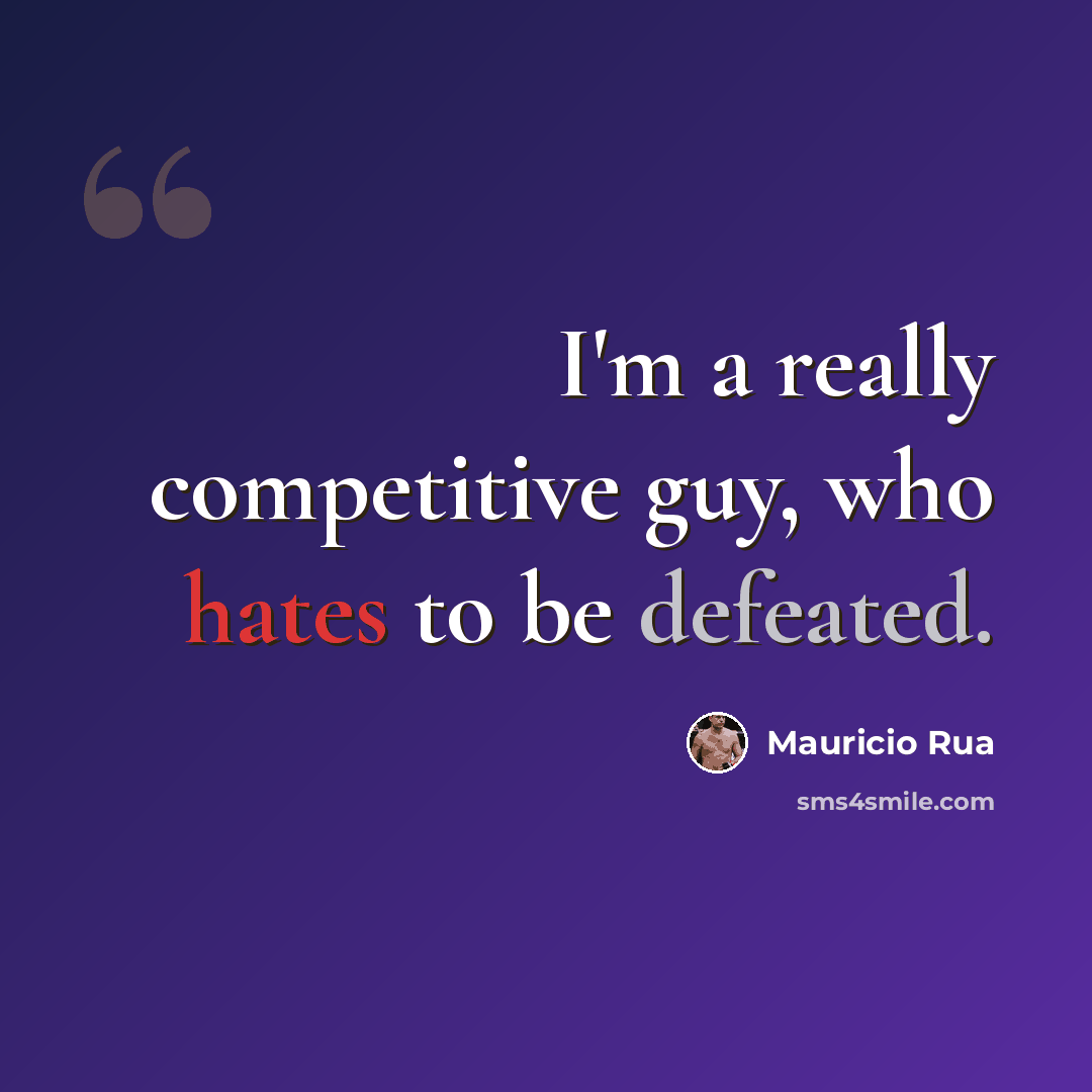 “I'm a really competitive guy, who hates to be defeated.” quote by Mauricio Rua