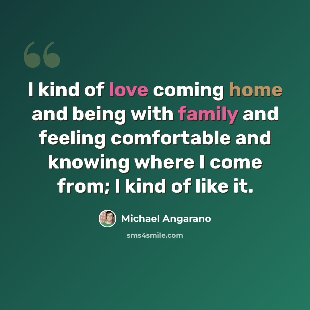 “I kind of love coming home and being with family and feeling comfortable and knowing where I come from; I kind of like it.” quote by Michael Angarano