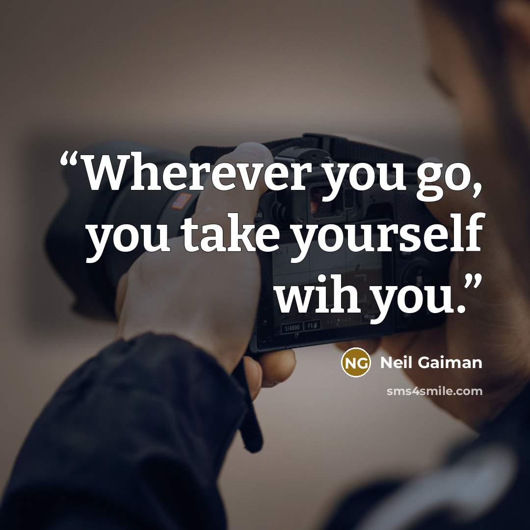 “Wherever you go, you take yourself wih you.” quote by Neil Gaiman