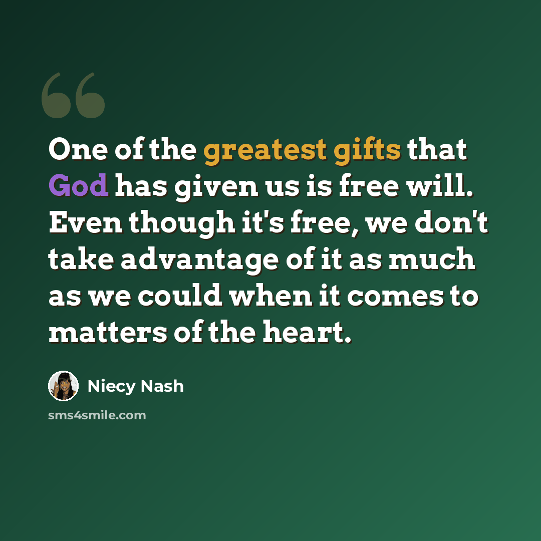 “One of the greatest gifts that God has given us is free will. Even though it's free, we don't take advantage of it as much as we could when it comes to matters of the heart.” quote by Niecy Nash