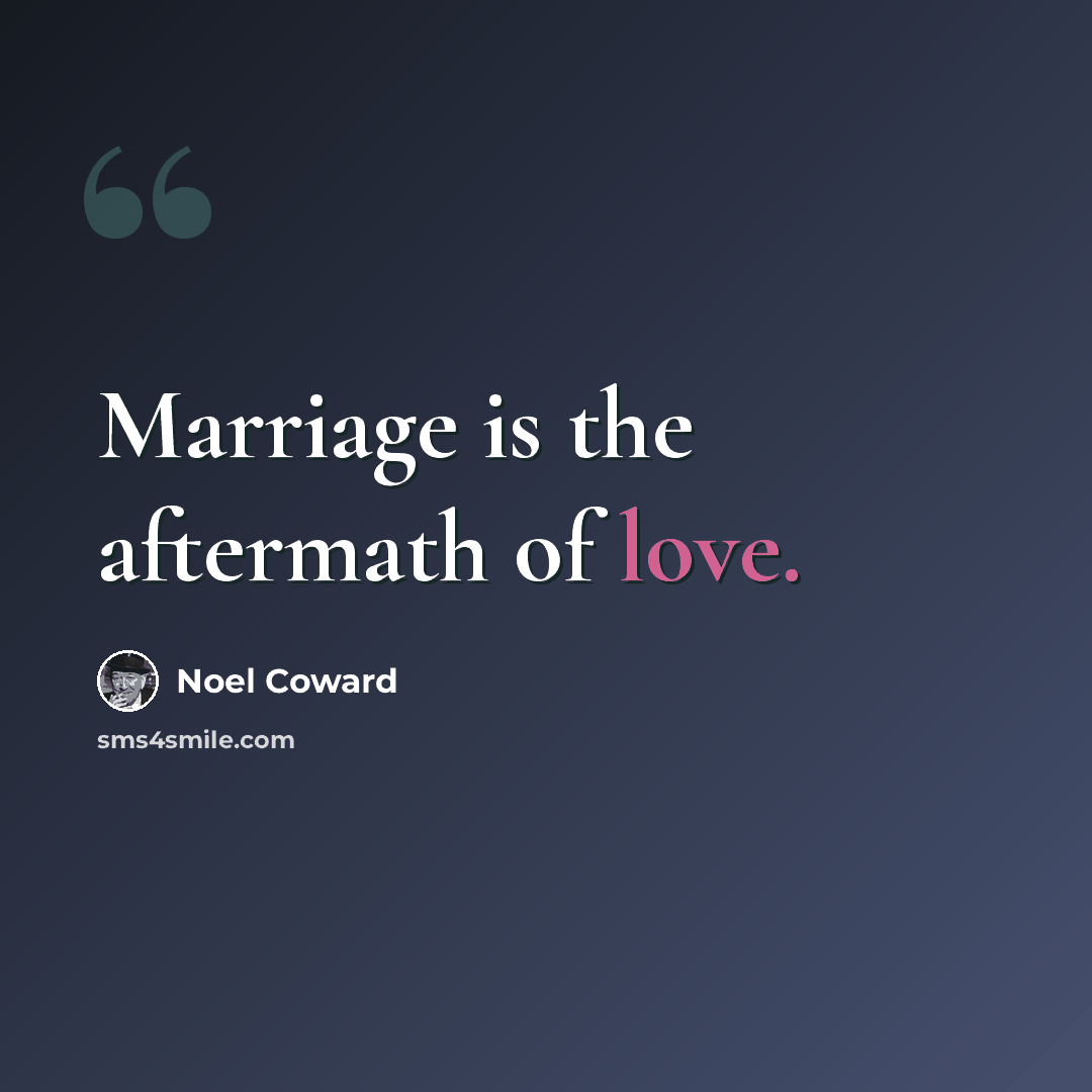 “Marriage is the aftermath of love.” quote by Noel Coward