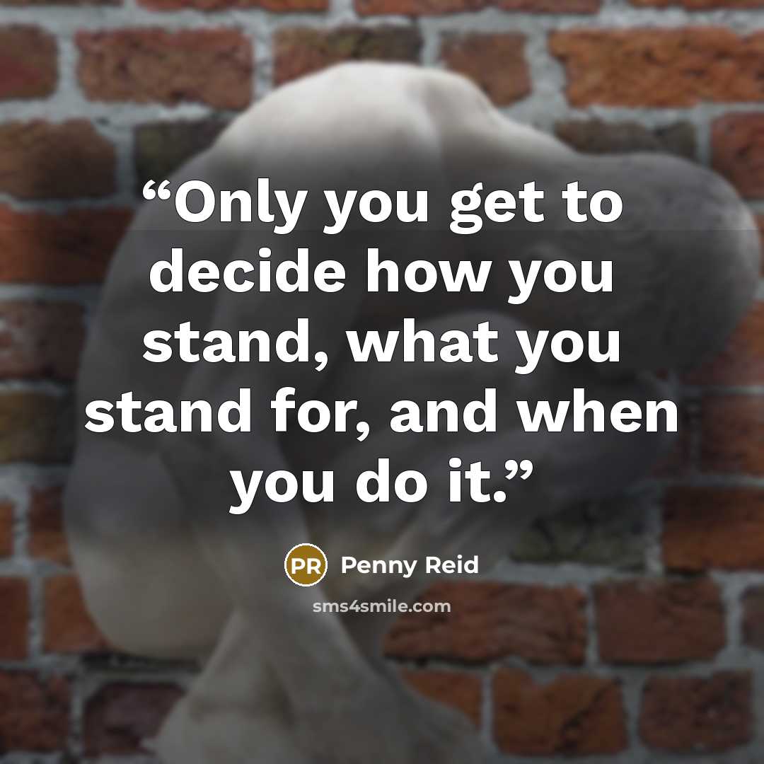 “Only you get to decide how you stand, what you stand for, and when you do it.” quote by Penny Reid