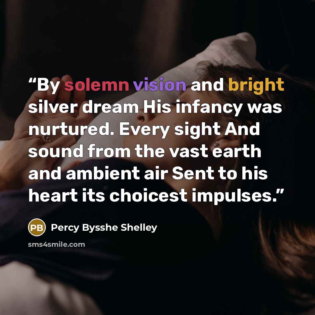 “By solemn vision and bright silver dream His infancy was nurtured. Every sight And sound from the vast earth and ambient air Sent to his heart its choicest impulses.” quote by Percy Bysshe Shelley