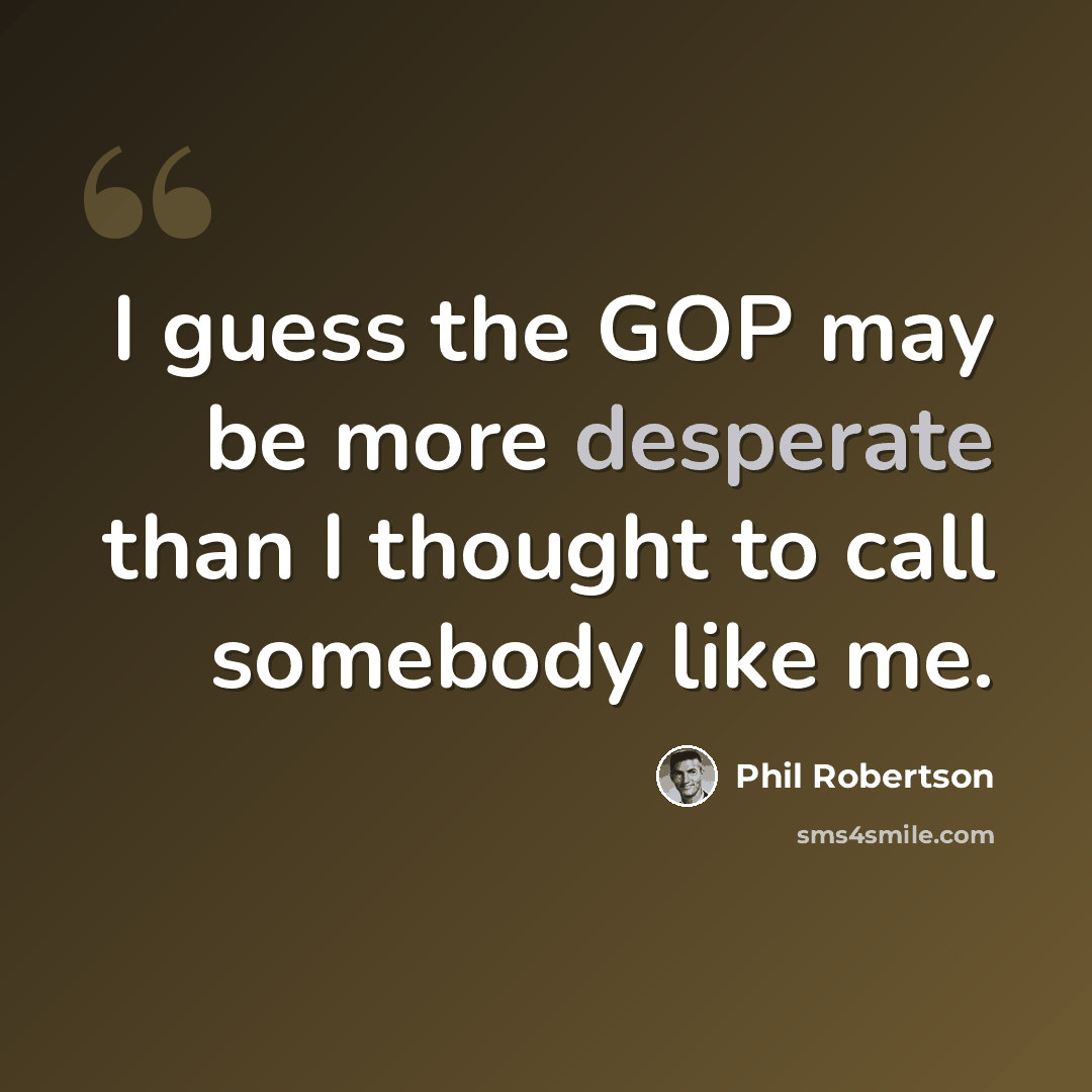 “I guess the GOP may be more desperate than I thought to call somebody like me.” quote by Phil Robertson