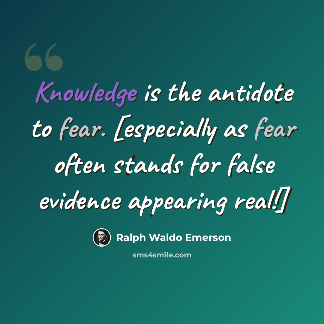 “Knowledge is the antidote to fear. [especially as fear often stands for false evidence appearing real!]” quote by Ralph Waldo Emerson