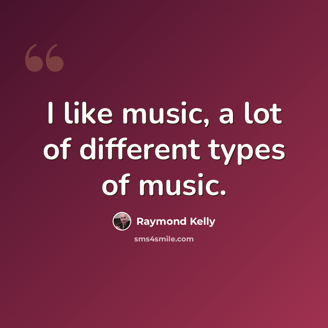 “I like music, a lot of different types of music.” quote by Raymond Kelly