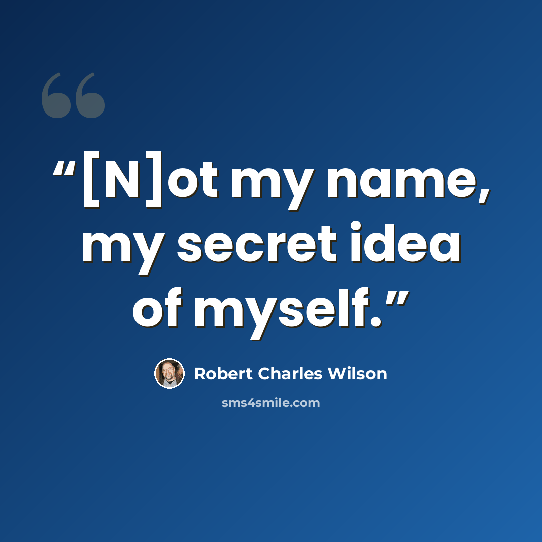 “[N]ot my name, my secret idea of myself.” quote by Robert Charles Wilson