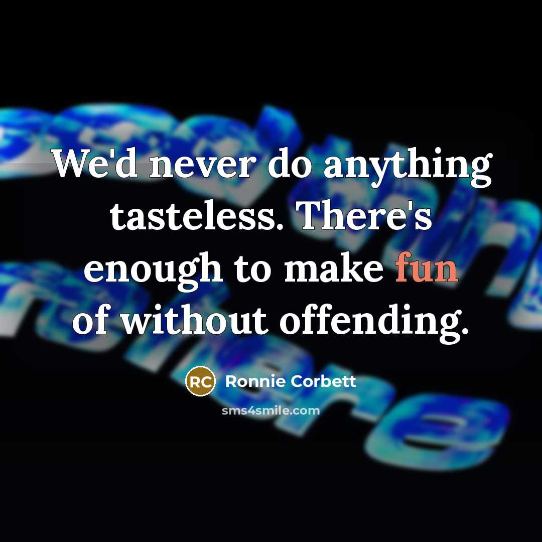 “We'd never do anything tasteless. There's enough to make fun of without offending.” quote by Ronnie Corbett