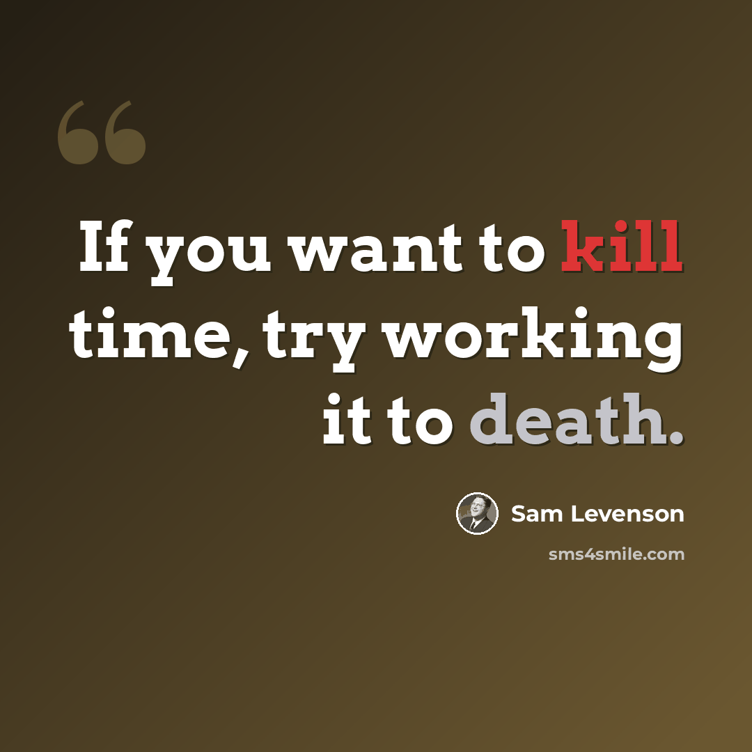 “If you want to kill time, try working it to death.” quote by Sam Levenson