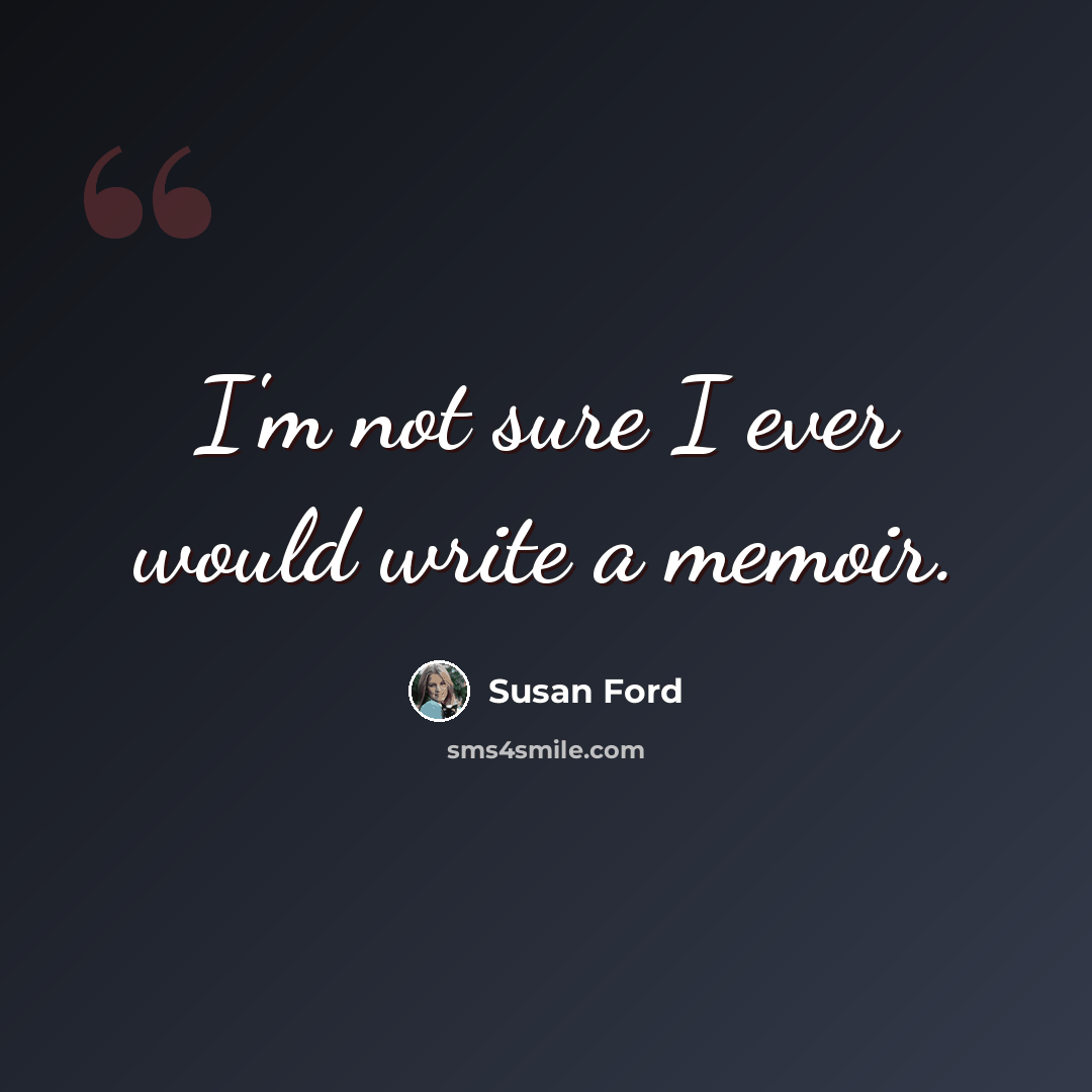 “I'm not sure I ever would write a memoir.” quote by Susan Ford