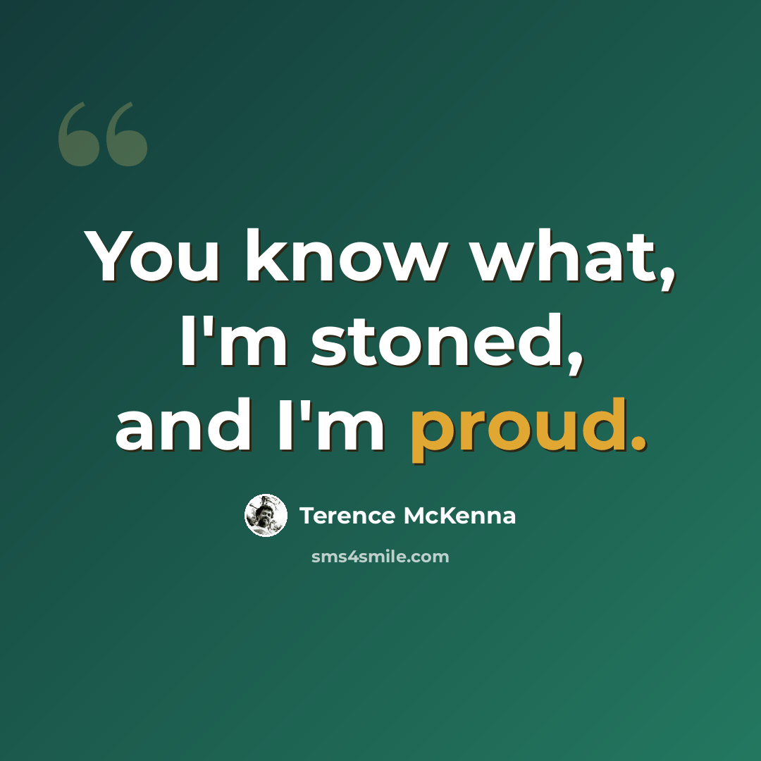 “You know what, I'm stoned, and I'm proud.” quote by Terence McKenna