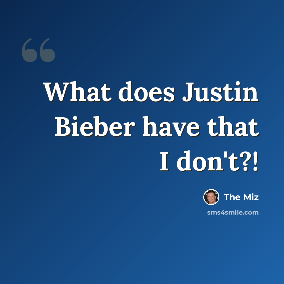 “What does Justin Bieber have that I don't?!” quote by The Miz