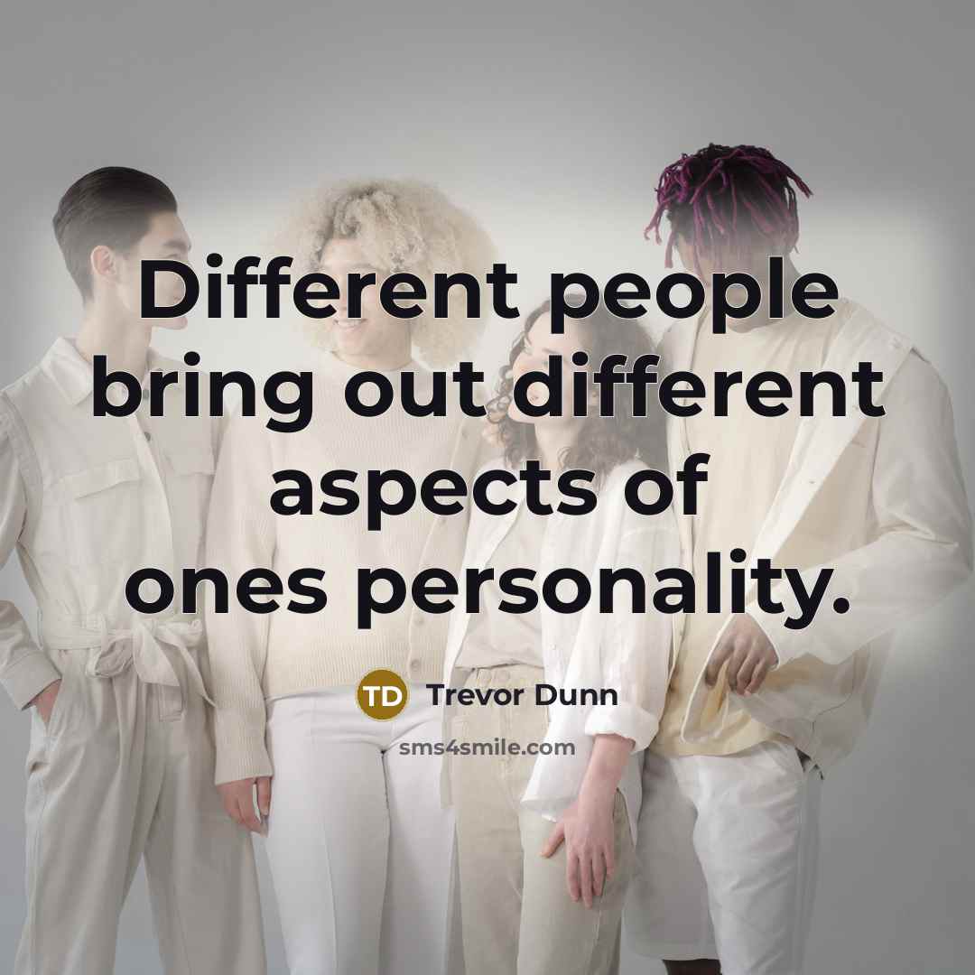 “Different people bring out different aspects of ones personality.” quote by Trevor Dunn