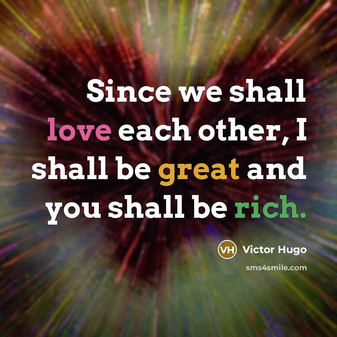 “Since we shall love each other, I shall be great and you shall be rich.” quote by Victor Hugo