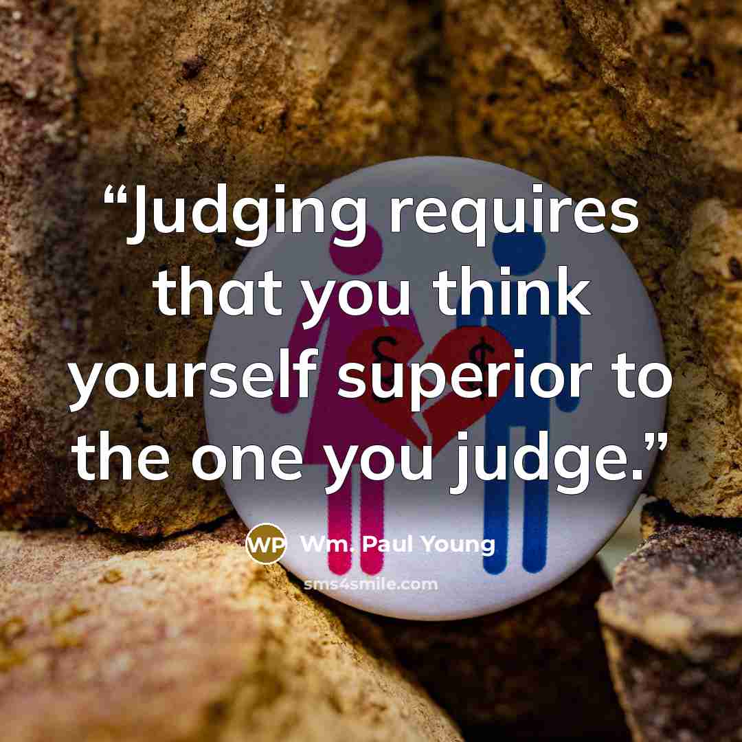 “Judging requires that you think yourself superior to the one you judge.” quote by Wm. Paul Young