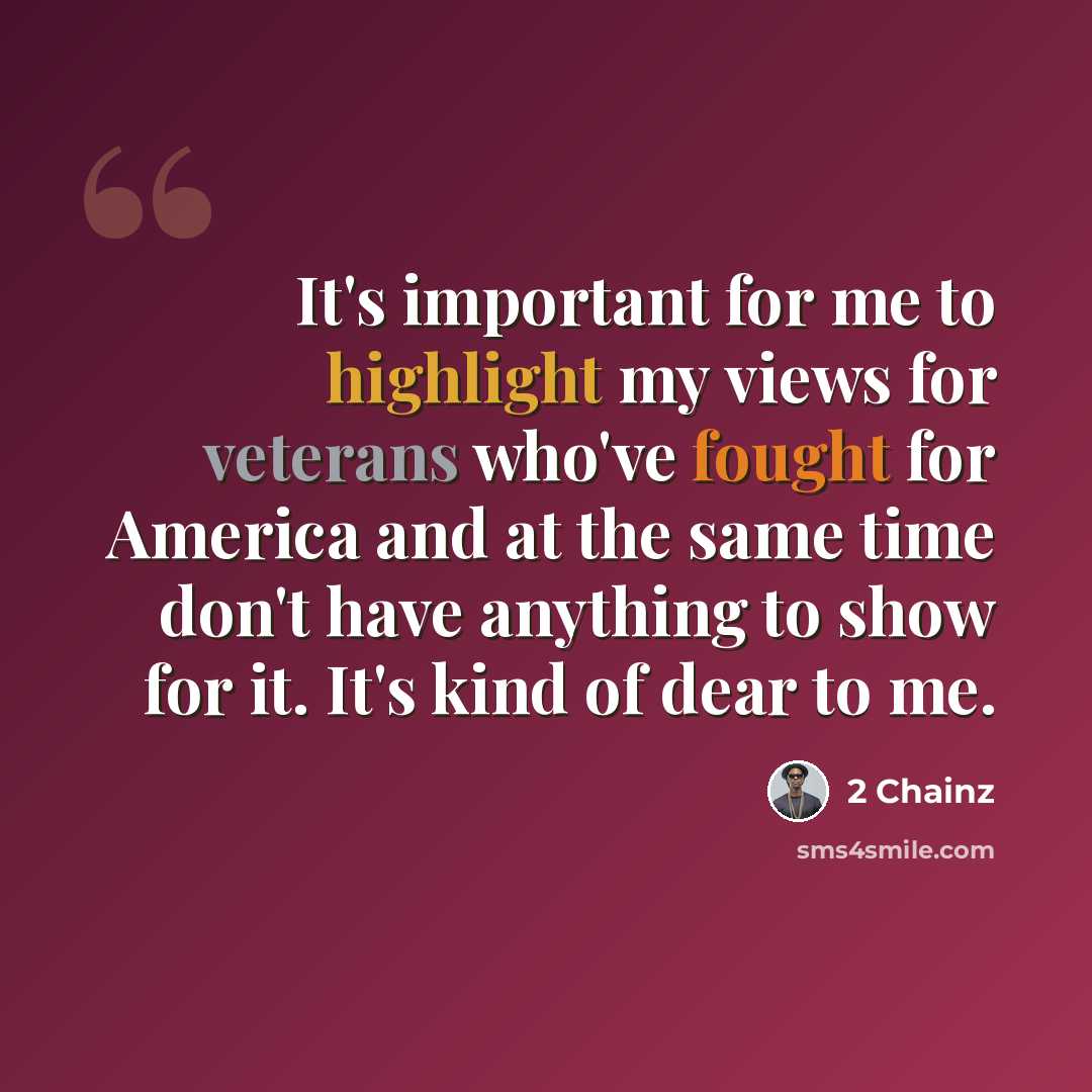 “It's important for me to highlight my views for veterans who've fought for America and at the same time don't have anything to show for it. It's kind of dear to me.” quote by 2 Chainz