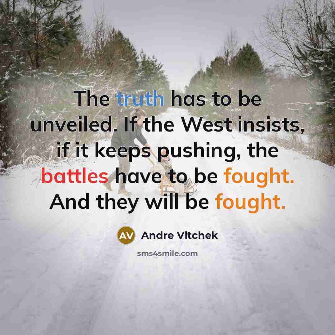 “The truth has to be unveiled. If the West insists, if it keeps pushing, the battles have to be fought. And they will be fought.” quote by Andre Vltchek