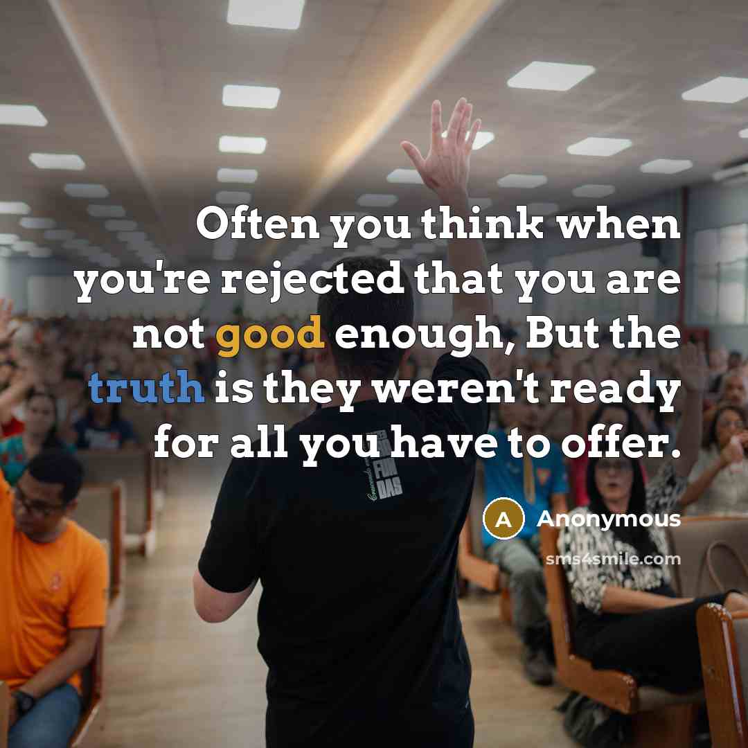 “Often you think when you're rejected that you are not good enough, But the truth is they weren't ready for all you have to offer.” quote by Anonymous