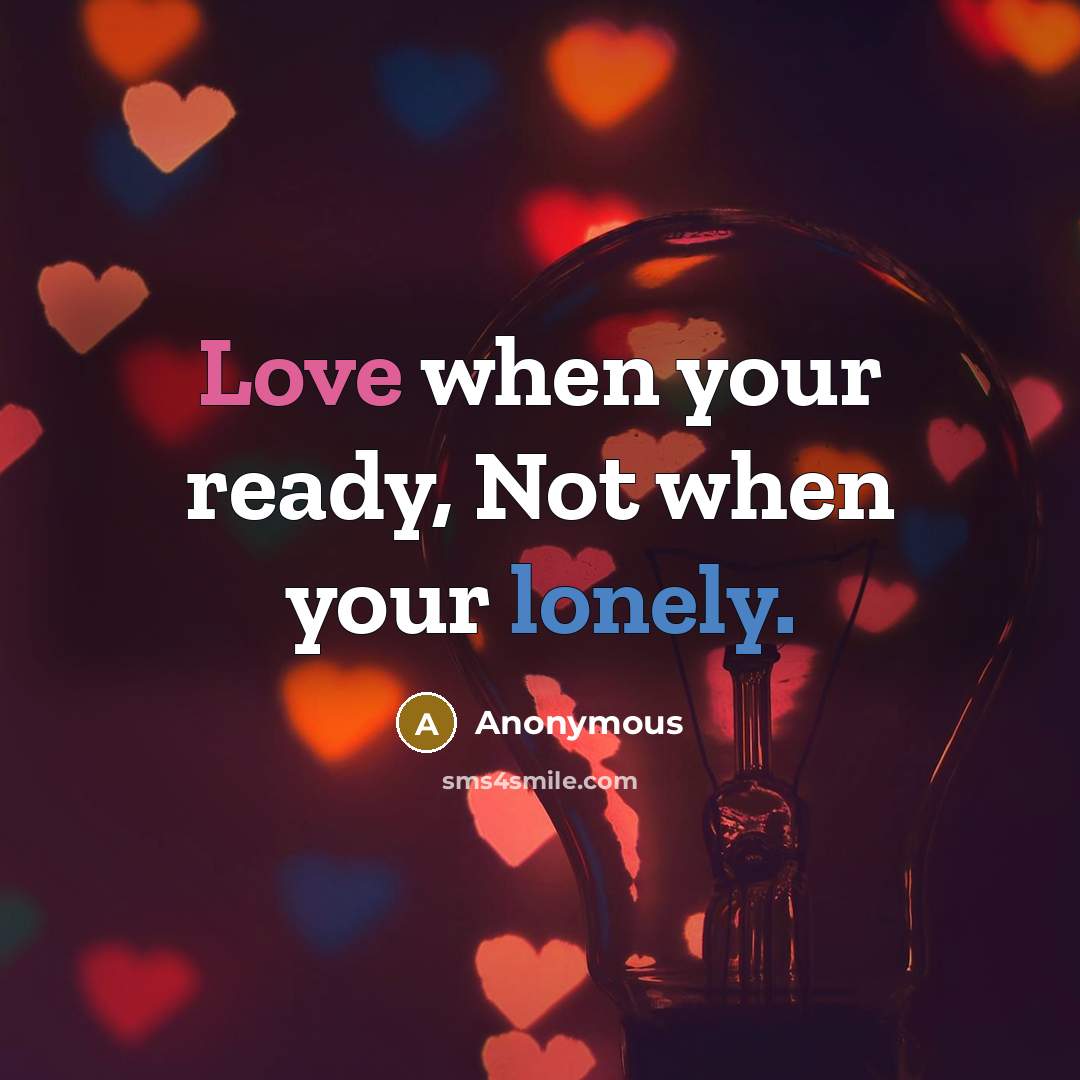 “Love when your ready, Not when your lonely.” quote by Anonymous