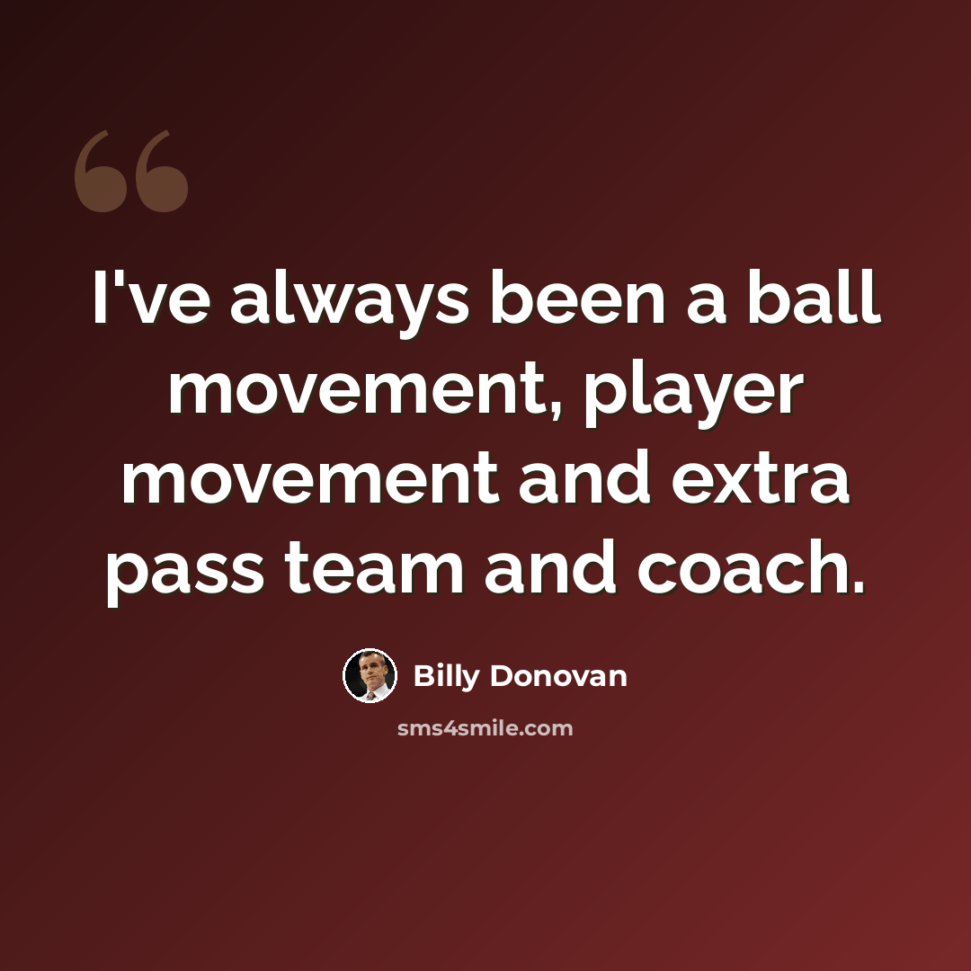 “I've always been a ball movement, player movement and extra pass team and coach.” quote by Billy Donovan
