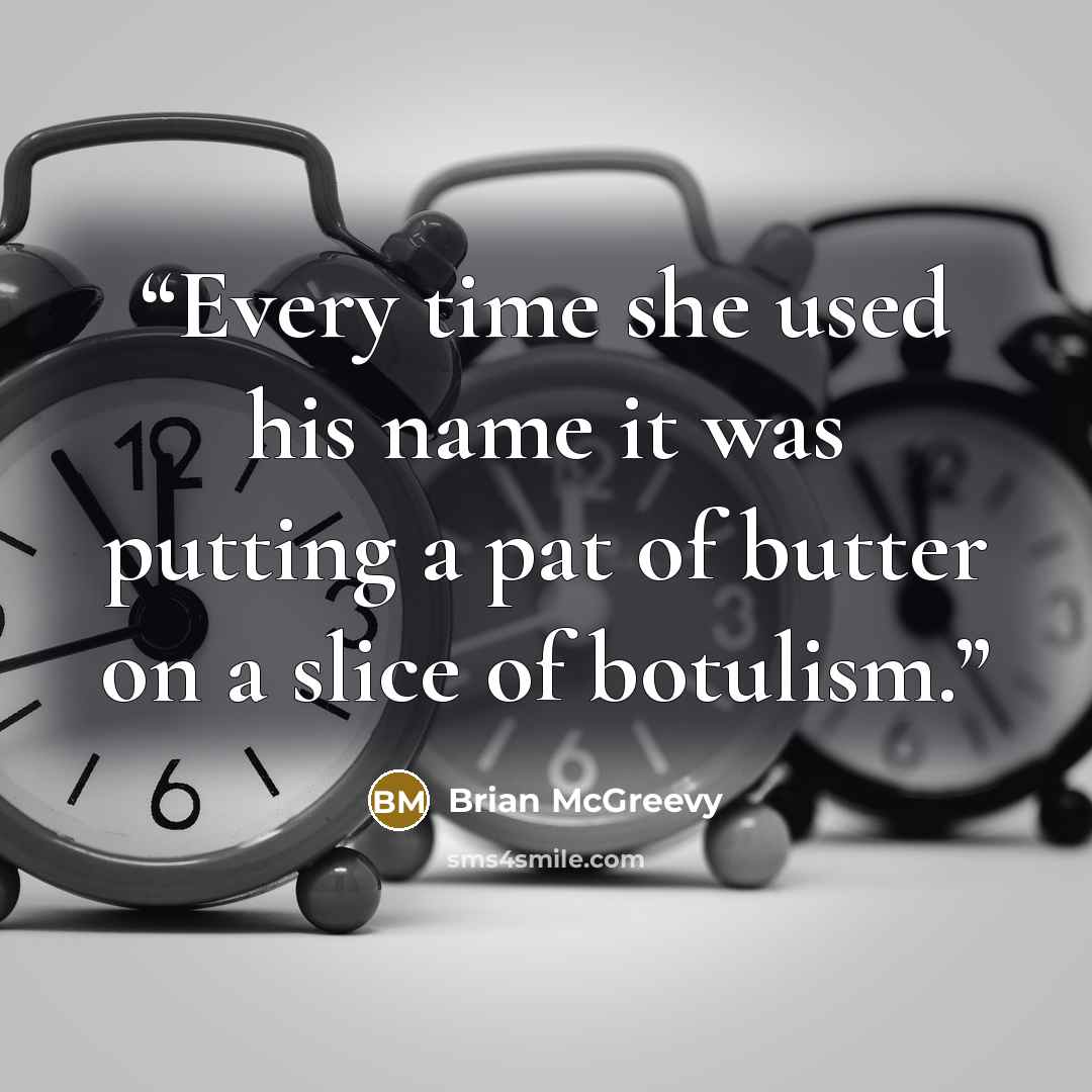 “Every time she used his name it was putting a pat of butter on a slice of botulism.” quote by Brian McGreevy