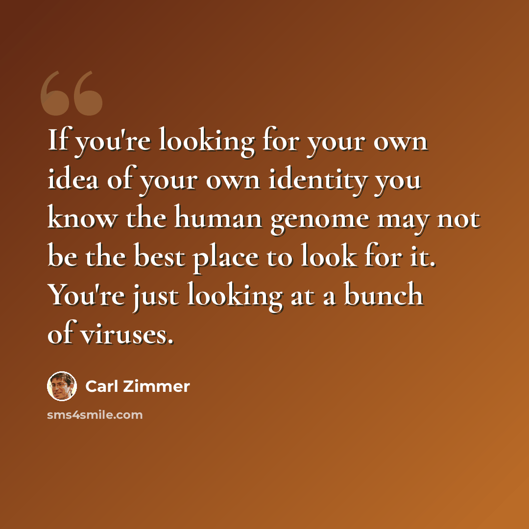 “If you're looking for your own idea of your own identity you know the human genome may not be the best place to look for it. You're just looking at a bunch of viruses.” quote by Carl Zimmer