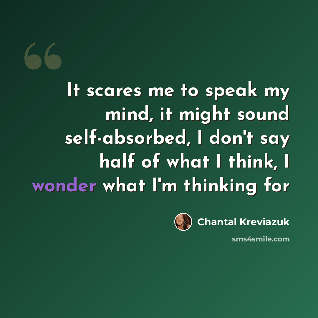 “It scares me to speak my mind, it might sound self-absorbed, I don't say half of what I think, I wonder what I'm thinking for” quote by Chantal Kreviazuk