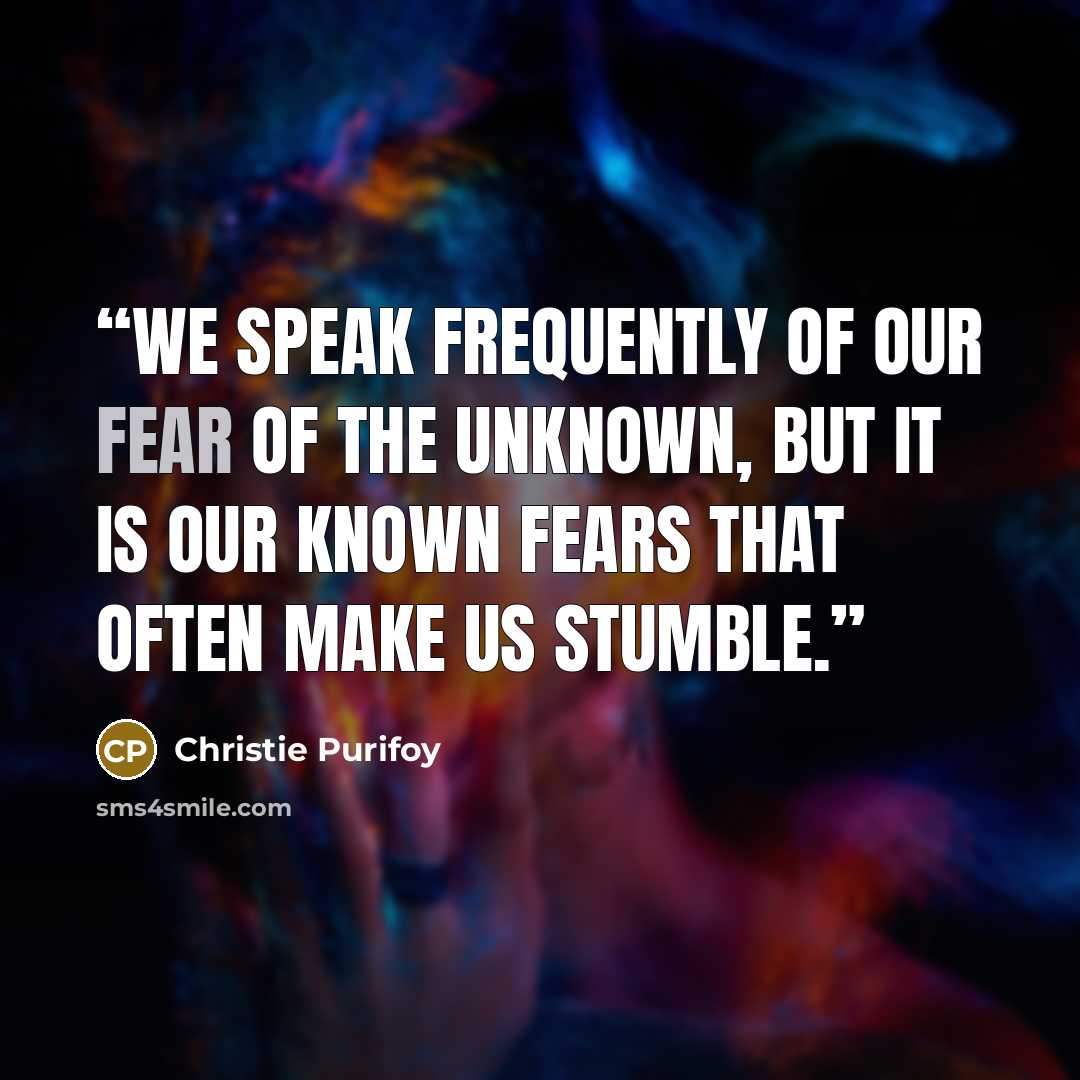 “We speak frequently of our fear of the unknown, but it is our known fears that often make us stumble.” quote by Christie Purifoy