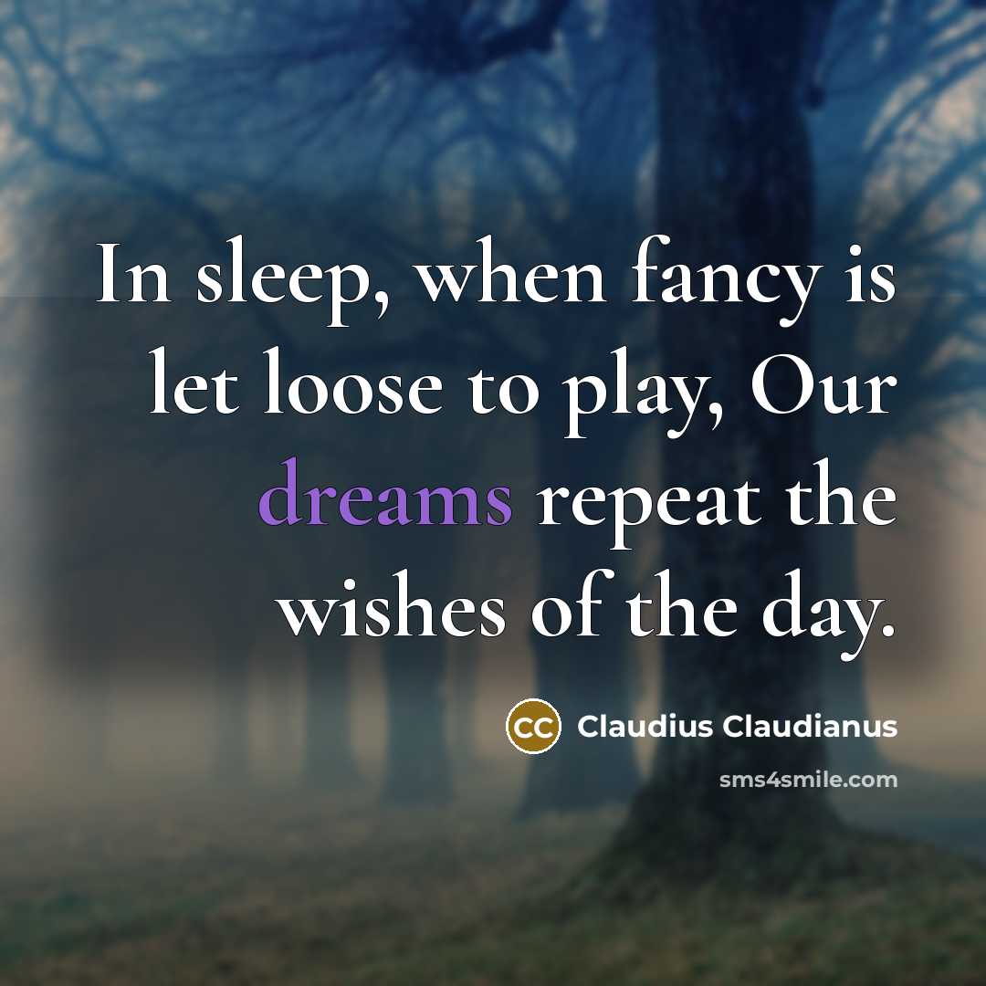 “In sleep, when fancy is let loose to play, Our dreams repeat the wishes of the day.” quote by Claudius Claudianus