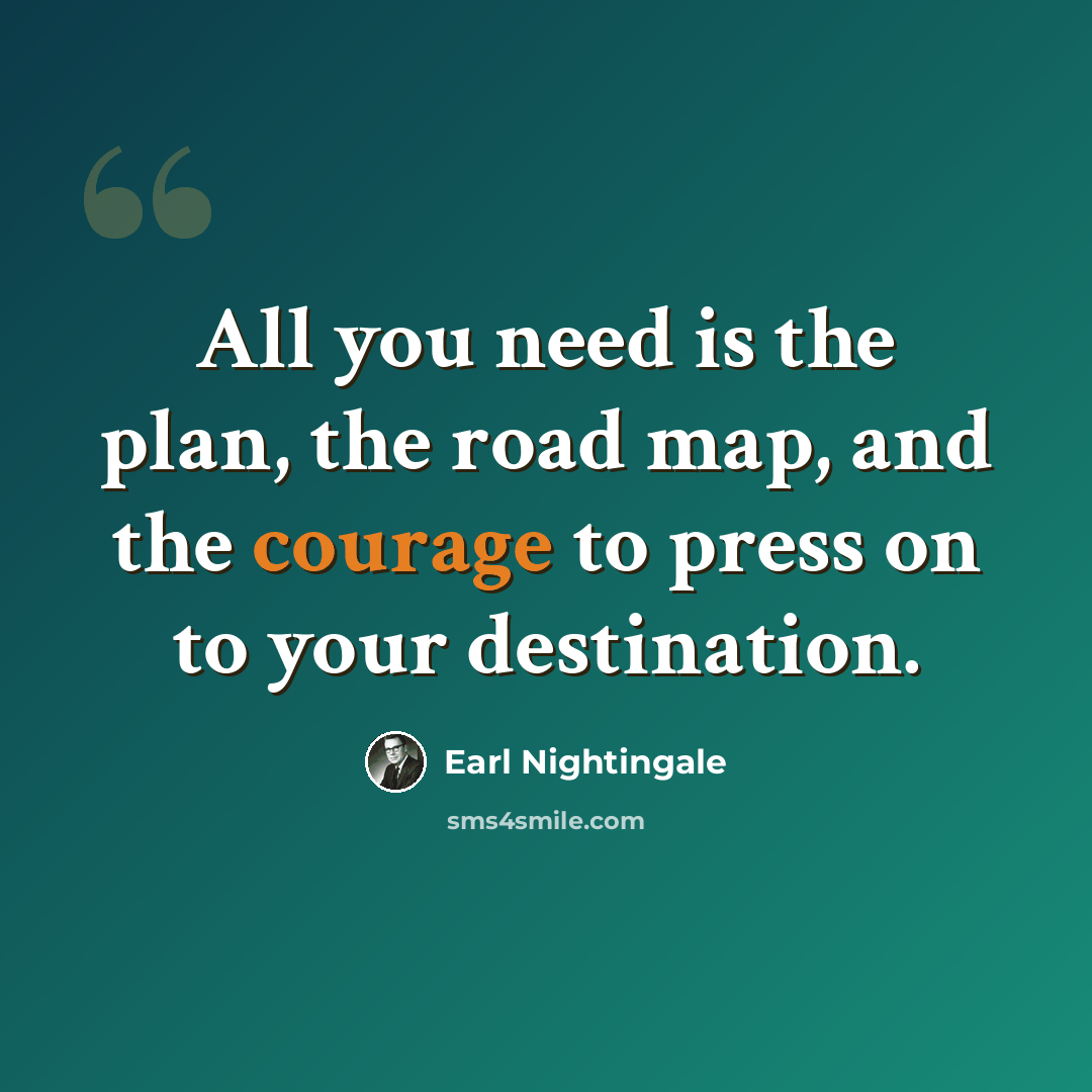 “All you need is the plan, the road map, and the courage to press on to your destination.” quote by Earl Nightingale